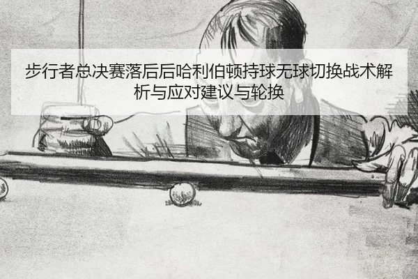 bu-xing-zhe-zong-jue-sai-luo-hou-hou-ha-li-bo-dun-chi-qiu-wu-qiu-qie-huan-zhan-shu-jie-xi-yu-ying-dui-jian-yi-yu-lun-2-620.jpg