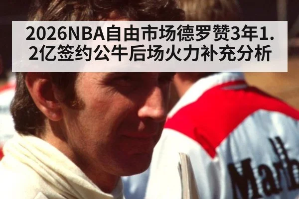 2026NBA自由市场德罗赞3年1.2亿签约公牛后场火力补充分析
