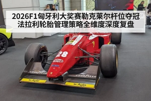 2026F1匈牙利大奖赛勒克莱尔杆位夺冠 法拉利轮胎管理策略全维度深度复盘
